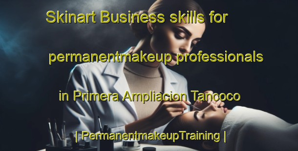 Skinart Business skills for permanentmakeup professionals in Primera Ampliacion Tancoco | PermanentmakeupTraining | PermanentmakeupClasses | SkinartTraining-Mexico